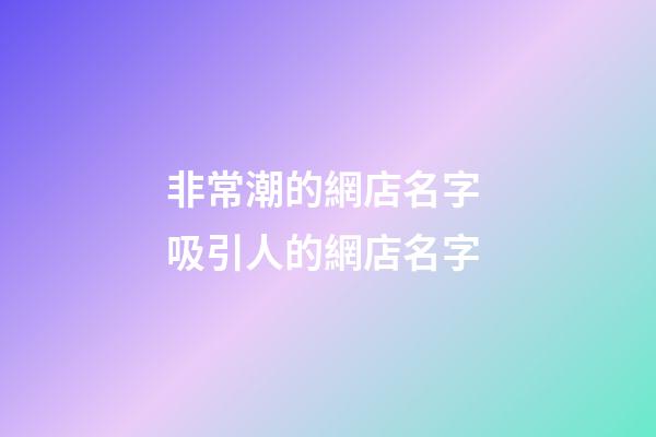 非常潮的網店名字 吸引人的網店名字-第1張-店鋪起名-玄機派